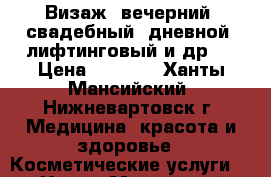 Визаж (вечерний, свадебный, дневной, лифтинговый и др.) › Цена ­ 1 500 - Ханты-Мансийский, Нижневартовск г. Медицина, красота и здоровье » Косметические услуги   . Ханты-Мансийский,Нижневартовск г.